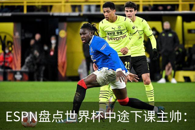 ESPN盘点世界杯中途下课主帅：拉穆奇上榜 洛佩特吉、车范根在列